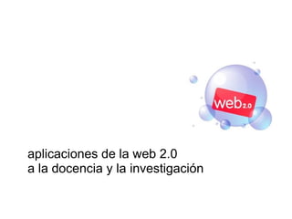aplicaciones de la web 2.0 a la docencia y la investigación 