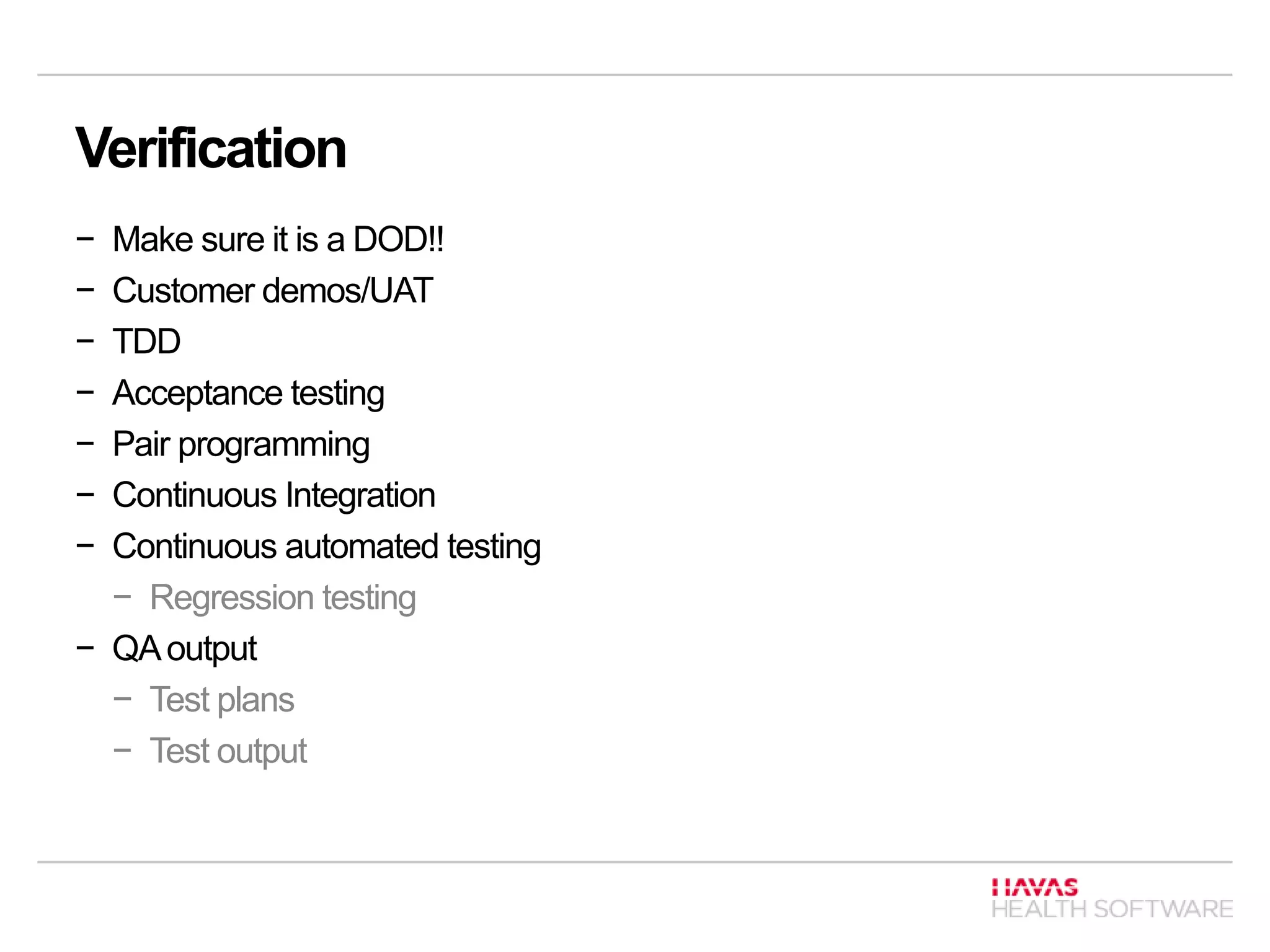 Verification
− Make sure it is a DOD!!
− Customer demos/UAT
− TDD
− Acceptance testing
− Pair programming
− Continuous Integration
− Continuous automated testing
− Regression testing
− QAoutput
− Test plans
− Test output
 