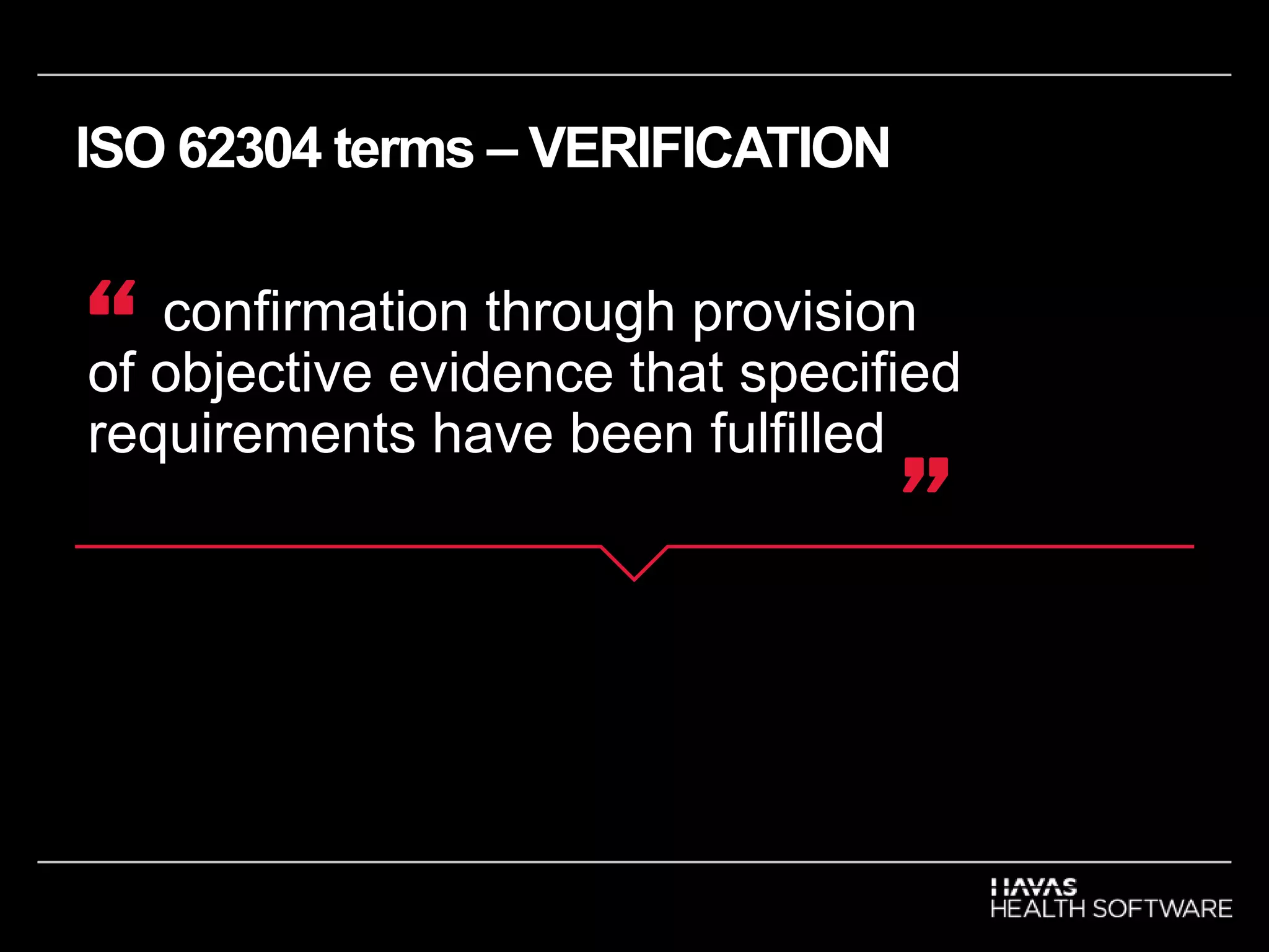 ISO 62304 terms – VERIFICATION
confirmation through provision
of objective evidence that specified
requirements have been fulfilled
“
”
 