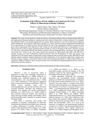 International Journal Animal and Veterinary Advances 5(5): 171-182, 2013
ISSN: 2041-2894; e-ISSN: 2041-2908
© Maxwell Scientific Organization, 2013
Submitted: March 12, 2013 Accepted: April 08, 2013 Published: October 20, 2013
Corresponding Author: Wafaa A. Abd El-Ghany, Poultry Diseases Department, Faculty Veterinary Medicine, Cairo,
University, Postal Code: Giza, 12211, Egypt, Tel.: +2 01224407992
171
Evaluation of the Efficacy of Feed Additives to Counteract the Toxic
Effects of Aflatoxicosis in Broiler Chickens
P
1
PWafaa A. Abd El-Ghany, P
2
PM.E. Hatem, P
3
PM. Ismail
P
1
PPoultry Diseases Department,
P
2
PMicrobiology Department, Faculty of Veterinary Medicine, Cairo University, Egypt
P
3
PPhysiology, Biochemistry and Pharmacology Department, College of Veterinary
Medicines and Animal Resources, King Faisal University, Saudi Arabia
Abstract: This study was designed to evaluate the efficacy of Hydrated Sodium Calcium Aluminosilicate (HSCAS)
and a phytobiotic (turmeric powder) to counteract the toxic effects of aflatoxin BR
1R in broiler 1Tchickens.1T Five hundred,
day-old broiler chicks were divided equally into five groups. Birds of group (1) were fed on plain ration containing
neither aflatoxin BR
1R nor treatment, while birds in groups 2, 3, 4 and 5 were fed on ration contaminated with aflatoxin
BR
1 Rat concentration of 2.5 ppm of ration from day old till the end of the experiment. Chickens in group (2) were
given ration contaminated with aflatoxin BR
1 Ronly. Group (3) was treated with HSCAS at a concentration of 0.5%,
while group (4) was fed on ration containing turmeric powder in a dose of 80 mg/kg of the ration. Chickens in group
(5) were given concomitant HSCAS and turmeric powder at the recommended doses. All groups were kept under
observation till 5 weeks of age. The results cleared that treatment of aflatoxicated birds either with HSCAS or
turmeric powder even their combination induced protection from the development of signs and lesions with
significant (p<0.05) improvement of performance when compared with un-treated control group. Both HSCAS and
turmeric powder treatment induced significant (p<0.05) amelioration of the measured organs body weights ratio,
humoral immune response to Newcastle Disease (ND) and biochemical parameters in aflatoxicated chickens. In
conclusion, addition of HSCAS and or turmeric powder can be considered an integrated approach for the control of
aflatoxicosis in broiler chickens.
Keywords: Aflatoxicosis, hydrated sodium calcium aluminosilicate, poultry, turmeric powder
INTRODUCTION
Aflatoxin, a class of mycotoxins which is
ubiquitous in nature and continually encountered in
feed ingredients (Manafi et al., 2009b). Aflatoxin is a
secondary toxic metabolite produced by the fungi
Aspergillusflavus and Aspergillusparasiticus (Smith
et al., 1995). Aflatoxin BR
1R is the most toxic among all
types of mycotoxins (Sweeney and Dobson, 1998) as it
induces severe economic losses such as
immunosuppression, poor growth and feed conversion,
increased mortality, decreased egg production, leg
problems, liver damage and carcass condemnations
(Soliman et al., 2008; Yarru et al., 2009a). Added to
that, potential mycotoxin residues were detected in
tissues and eggs of birds (Pandey and Chauhan, 2007)
and become particularly important as potential hazard
for human health.
Feed safety is concerned since poultry feed
worldwide is frequently contaminated by aflatoxins.
Adsorbents like aluminosilicate binders have a potential
to reduce aflatoxicosis in poultry Davidson et al.
(1987), Araba and Wyatt (1991), Kubena et al. (1998),
Galvano et al. (2001), Diaz et al. (2002), Pimpukdee
et al. (2004) and Dakovic et al. (2005) as their
antioxidant property prevents the damage of the cell
membrane caused by free radicals generation or lipid
peroxidation (Gowda and Ledoux, 2008).
Certain phytogenic compounds like coumarins,
flavonoids and curcuminoids possess antioxidant
property and inhibit the biotransformation of aflatoxin
BR
1R to their active epoxide derivatives (Lee et al., 2001).
1TTurmeric (Curcuma longa) is a tropical Asian plant.
The main yellow biologically active substance extracted
from rhizomes of Curcuma is curcumin 1T(Osawa et al.,
1995). 1TCurcuminpossessesanti-inflammatory (1THolt
et al., 2005)1T, antibacterial 1T(Araujo and Leon, 2001),
antifungal (Wuthi-Udomler et al., 2000), 1Tantioxidant
1T(Iqbal et al., 2003; Menon and Sudheer, 2007)1T,
anti1Tnematodal (Kiuchi et al., 1993) 1Tand hypolipidaemic
1T(Ramirez-Tortosa et al., 1999) 1Teffects. Moreover, it has
been studied that curcumin exhibits hepatoprotective,
antitumor and antiviral activities (1TDuvoix et al., 2005;
Emadi and Kermanshahi, 2007)1T. It is used in the
treatment of respiratory and gastrointestinal problems
1T(Anwarul et al., 2006)1T. 1TIt was documented that turmeric
powder has protective effects against aflatoxin BR
1R
(Manafi et al., 2009a; Rangsaz and Ahangaran, 2011).
 