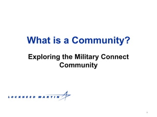 1
What is a Community?
Exploring the Military Connect
Community
 