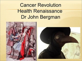 Cancer Revolution
Health Renaissance
Dr John Bergman
 