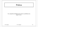 Prof. Fogliatto PO - Graduação 101
Prática
Use o algoritmo de Dijkstra para resolver os problemas nos
slides 79 e 84.
 