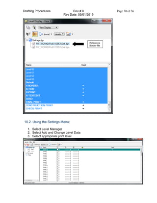 Drafting Procedures Rev # 0 Page 30 of 36
Rev Date: 05/01/2015
10.2. Using the Settings Menu:
1. Select Level Manager
2. Select Add and Change Level Data
3. Select appropriate print level
Reference
Border file
 