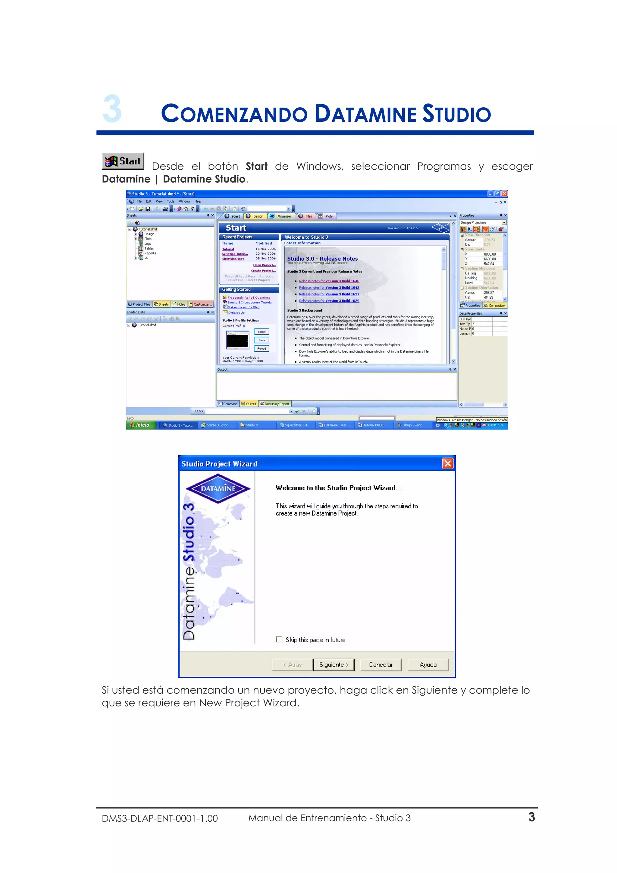 DMS3-DLAP-ENT-0001-1.00 Manual de Entrenamiento - Studio 3 3
3 COMENZANDO DATAMINE STUDIO
Desde el botón Start de Windows, seleccionar Programas y escoger
Datamine | Datamine Studio.
Si usted está comenzando un nuevo proyecto, haga click en Siguiente y complete lo
que se requiere en New Project Wizard.
 