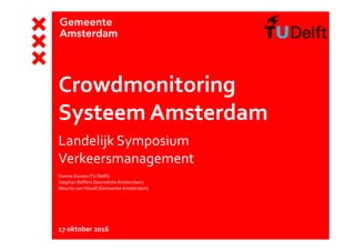 Crowdmonitoring
Systeem Amsterdam
Landelijk Symposium
Verkeersmanagement
Dorine Duives (TU Delft)
Stephan Beffers (Gemeente Amsterdam)
Maurits van Hövell (Gemeente Amsterdam)
17 oktober 2016
 