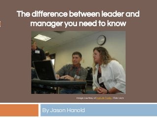 The difference between leader and
manager you need to know
By Jason Hanold
Image courtesy of AgriLife Today Flickr.com
 