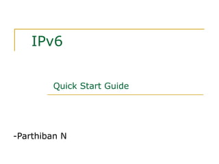 IPv6
-Parthiban N
Quick Start Guide
 