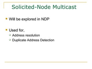 Solicited-Node Multicast
 Will be explored in NDP
 Used for,
 Address resolution
 Duplicate Address Detection
 