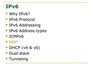 IPv6
 Why IPv6?
 IPv6 Protocol
 IPv6 Addressing
 IPv6 Address types
 ICMPv6
 NDP
 DHCP (v4 & v6)
 Dual stack
 Tunneling
 
