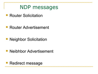 NDP messages
 Router Solicitation
 Router Advertisement
 Neighbor Solicitation
 Neibhbor Advertisement
 Redirect message
 