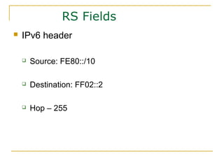 RS Fields
 IPv6 header
 Source: FE80::/10
 Destination: FF02::2
 Hop – 255
 