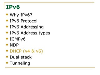 IPv6
 Why IPv6?
 IPv6 Protocol
 IPv6 Addressing
 IPv6 Address types
 ICMPv6
 NDP
 DHCP (v4 & v6)
 Dual stack
 Tunneling
 