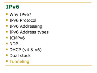 IPv6
 Why IPv6?
 IPv6 Protocol
 IPv6 Addressing
 IPv6 Address types
 ICMPv6
 NDP
 DHCP (v4 & v6)
 Dual stack
 Tunneling
 