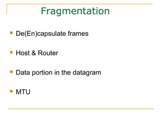 Fragmentation
 De(En)capsulate frames
 Host & Router
 Data portion in the datagram
 MTU
 