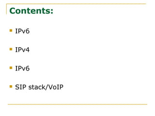 Contents:
 IPv6
 IPv4
 IPv6
 SIP stack/VoIP
 