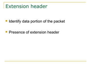 Extension header
 Identify data portion of the packet
 Presence of extension header
 