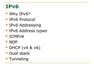 IPv6
 Why IPv6?
 IPv6 Protocol
 IPv6 Addressing
 IPv6 Address types
 ICMPv6
 NDP
 DHCP (v4 & v6)
 Dual stack
 Tunneling
 