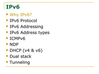 IPv6
 Why IPv6?
 IPv6 Protocol
 IPv6 Addressing
 IPv6 Address types
 ICMPv6
 NDP
 DHCP (v4 & v6)
 Dual stack
 Tunneling
 