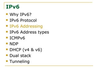 IPv6
 Why IPv6?
 IPv6 Protocol
 IPv6 Addressing
 IPv6 Address types
 ICMPv6
 NDP
 DHCP (v4 & v6)
 Dual stack
 Tunneling
 