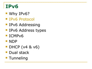 IPv6
 Why IPv6?
 IPv6 Protocol
 IPv6 Addressing
 IPv6 Address types
 ICMPv6
 NDP
 DHCP (v4 & v6)
 Dual stack
 Tunneling
 
