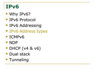 IPv6
 Why IPv6?
 IPv6 Protocol
 IPv6 Addressing
 IPv6 Address types
 ICMPv6
 NDP
 DHCP (v4 & v6)
 Dual stack
 Tunneling
 