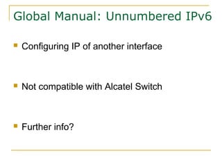 Global Manual: Unnumbered IPv6
 Configuring IP of another interface
 Not compatible with Alcatel Switch
 Further info?
 
