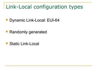 Link-Local configuration types
 Dynamic Link-Local: EUI-64
 Randomly generated
 Static Link-Local
 