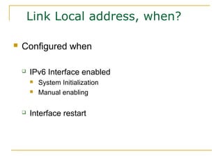 Link Local address, when?
 Configured when
 IPv6 Interface enabled
 System Initialization
 Manual enabling
 Interface restart
 
