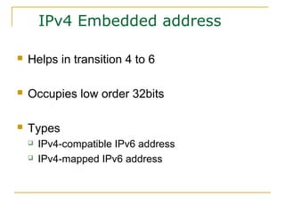 IPv4 Embedded address
 Helps in transition 4 to 6
 Occupies low order 32bits
 Types
 IPv4-compatible IPv6 address
 IPv4-mapped IPv6 address
 
