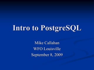 Intro to PostgreSQL
Mike Callahan
WFO Louisville
September 8, 2009
 