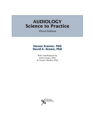 AUDIOLOGY
Science to Practice
Third Edition
Steven Kramer, PhD
David K. Brown, PhD
With contributions by
James Jerger, PhD
H. Gustav Mueller, PhD
 