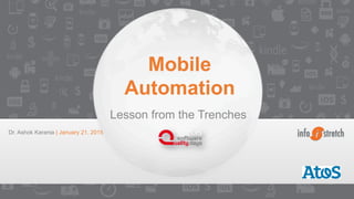 ©2015 InfoStretch Corporation. All rights reserved.	
  
Dr. Ashok Karania | January 21, 2015
Mobile
Automation
Lesson from the Trenches
 