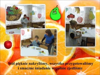 Stół pięknie nakryliśmy, wszystko przygotowaliśmy
      i smaczne śniadanie wspólnie zjedliśmy
 