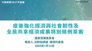 疫後強化經濟與社會韌性及
全民共享經濟成果特別條例草案
2023年1月12日
國家發展委員會
報告人:法制協調處 楊淑玲處長
行政院第����次會議 
 