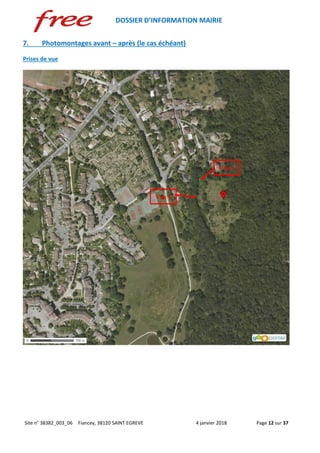 DOSSIER D’INFORMATION MAIRIE
Site n° 38382_003_06 Fiancey, 38120 SAINT EGREVE 4 janvier 2018 Page 12 sur 37
7. Photomontages avant – après (le cas échéant)
Prises de vue
Vue 1
Vue 2
 