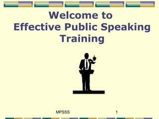 MPSSS 1
Welcome to
Effective Public Speaking
Training
 