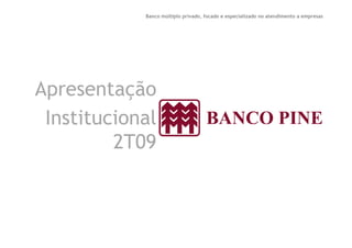 Banco múltiplo privado, focado e especializado no atendimento a empresas 
Apresentação 
IInnssttiittuucciioonnaall 
2T09 
 