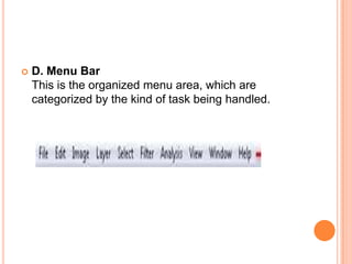    D. Menu Bar
    This is the organized menu area, which are
    categorized by the kind of task being handled.
 