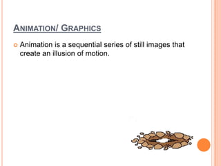 ANIMATION/ GRAPHICS
   Animation is a sequential series of still images that
    create an illusion of motion.
 