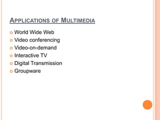 APPLICATIONS OF MULTIMEDIA
 World Wide Web
 Video conferencing

 Video-on-demand

 Interactive TV

 Digital Transmission

 Groupware
 