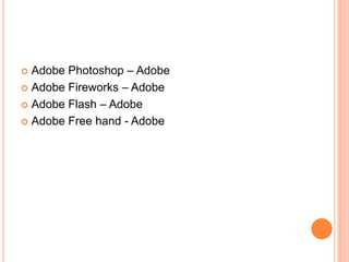  Adobe Photoshop – Adobe
 Adobe Fireworks – Adobe

 Adobe Flash – Adobe

 Adobe Free hand - Adobe
 