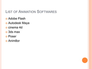 LIST OF ANIMATION SOFTWARES
 Adobe Flash
 Autodesk Maya

 cinema 4d

 3ds max

 Poser

 Anim8or
 