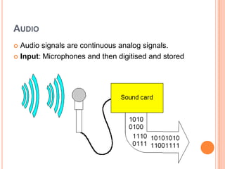 AUDIO
 Audio signals are continuous analog signals.
 Input: Microphones and then digitised and stored
 