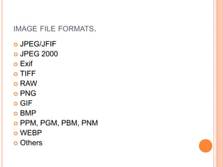 IMAGE FILE FORMATS.

 JPEG/JFIF
 JPEG 2000
 Exif
 TIFF
 RAW
 PNG
 GIF
 BMP
 PPM, PGM, PBM, PNM
 WEBP
 Others
 
