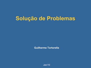 Solução de Problemas
Guilherme Tortorella
Jan/10
 