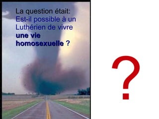?
La question était:
Est-il possible à un
Luthérien de vivre
une vieune vie
homosexuellehomosexuelle ?
 