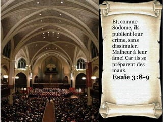 Et, comme
Sodome, ils
publient leur
crime, sans
dissimuler.
Malheur à leur
âme! Car ils se
préparent des
maux.
Esaïe 3:8-9
 