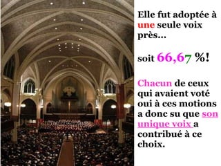 Elle fut adoptée à
une seule voix
près...
soit 66,67 %!
Chacun de ceux
qui avaient voté
oui à ces motions
a donc su que son
unique voix a
contribué à ce
choix.
 