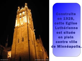 Construite
en 1928,
cette Eglise
Luthérienne
est située
en plein
centre ville
de Minnéapolis.
 